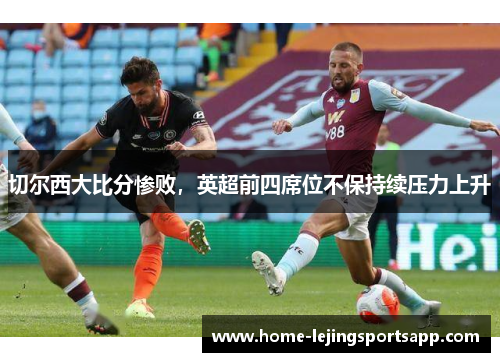 切尔西大比分惨败，英超前四席位不保持续压力上升