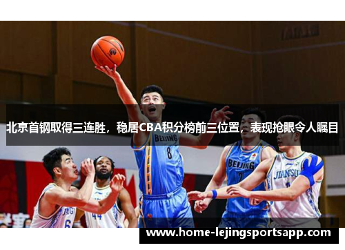 北京首钢取得三连胜，稳居CBA积分榜前三位置，表现抢眼令人瞩目