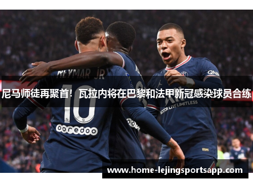 尼马师徒再聚首！瓦拉内将在巴黎和法甲新冠感染球员合练