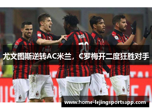 尤文图斯逆转AC米兰，C罗梅开二度狂胜对手