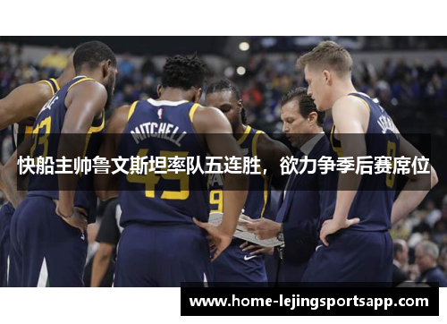 快船主帅鲁文斯坦率队五连胜，欲力争季后赛席位