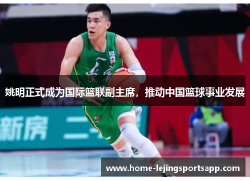 姚明正式成为国际篮联副主席，推动中国篮球事业发展