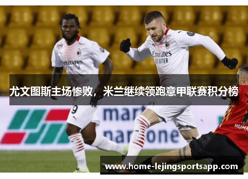 尤文图斯主场惨败，米兰继续领跑意甲联赛积分榜