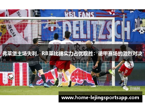 弗莱堡主场失利，RB莱比锡实力占优取胜：德甲赛场的激烈对决