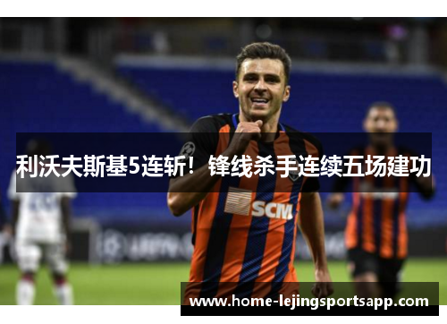 利沃夫斯基5连斩！锋线杀手连续五场建功