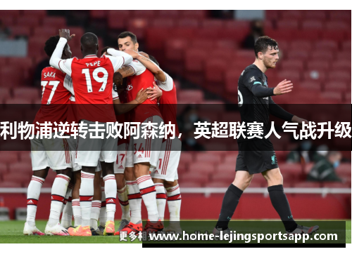 利物浦逆转击败阿森纳，英超联赛人气战升级