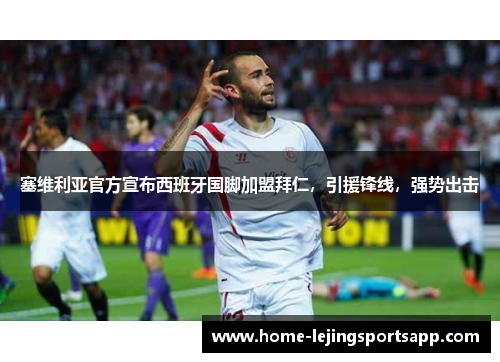 塞维利亚官方宣布西班牙国脚加盟拜仁，引援锋线，强势出击