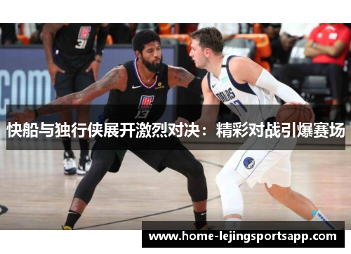 快船与独行侠展开激烈对决：精彩对战引爆赛场
