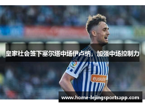 皇家社会签下塞尔塔中场伊卢纳，加强中场控制力