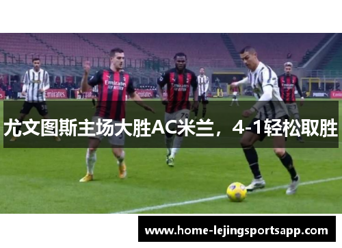 尤文图斯主场大胜AC米兰，4-1轻松取胜