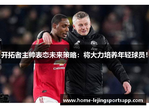 开拓者主帅表态未来策略：将大力培养年轻球员！