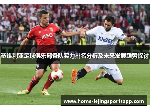 塞维利亚足球俱乐部各队实力排名分析及未来发展趋势探讨