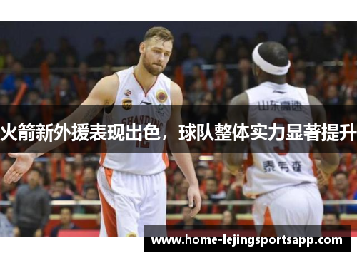火箭新外援表现出色，球队整体实力显著提升