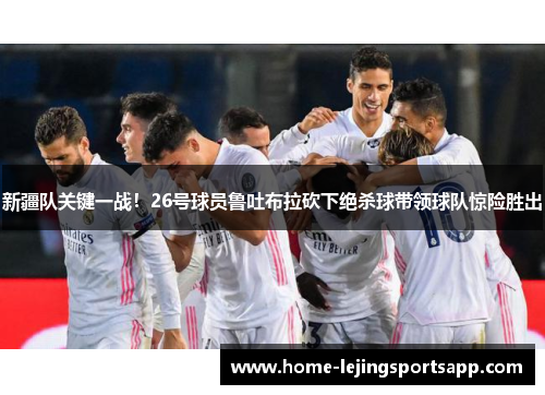 新疆队关键一战！26号球员鲁吐布拉砍下绝杀球带领球队惊险胜出