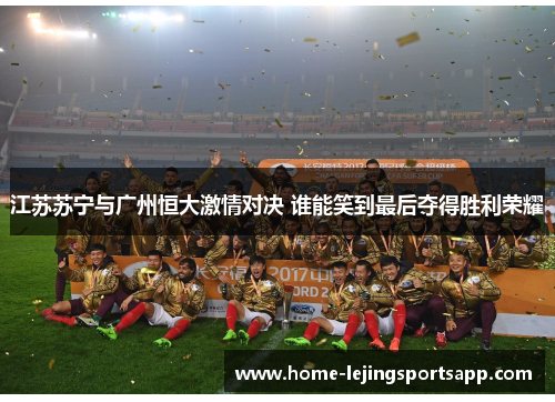 江苏苏宁与广州恒大激情对决 谁能笑到最后夺得胜利荣耀