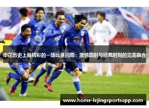 申花历史上最精彩的一场比赛回顾：激情四射与经典时刻的完美融合