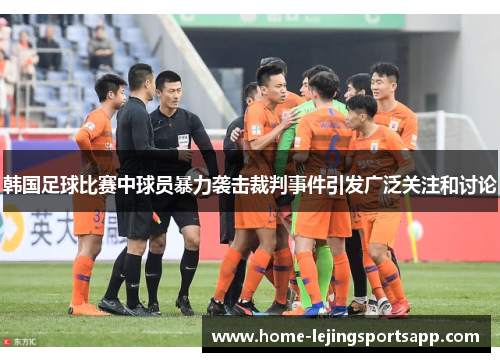 韩国足球比赛中球员暴力袭击裁判事件引发广泛关注和讨论
