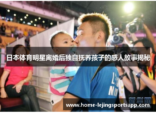 日本体育明星离婚后独自抚养孩子的感人故事揭秘