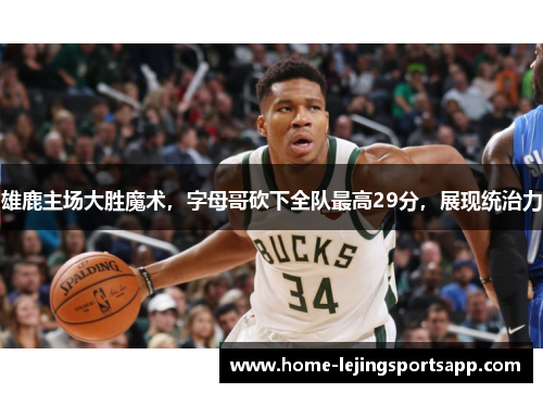 雄鹿主场大胜魔术，字母哥砍下全队最高29分，展现统治力