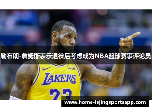 勒布朗-詹姆斯表示退役后考虑成为NBA篮球赛事评论员