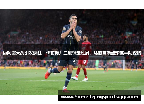 迈阿密大战引发疯狂！伊布梅开二度锁定胜局，马赫雷斯点球低平阿森纳