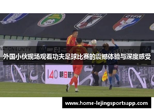 外国小伙现场观看功夫足球比赛的震撼体验与深度感受