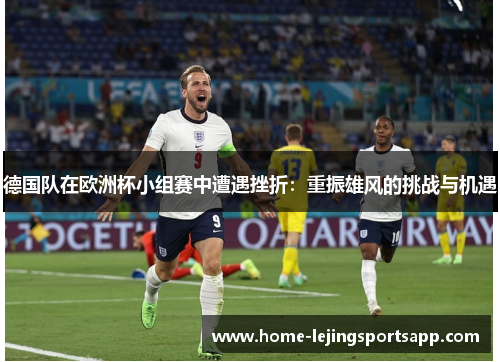 德国队在欧洲杯小组赛中遭遇挫折：重振雄风的挑战与机遇