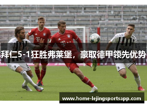 拜仁5-1狂胜弗莱堡，豪取德甲领先优势