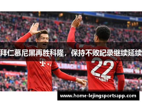 拜仁慕尼黑再胜科隆，保持不败纪录继续延续