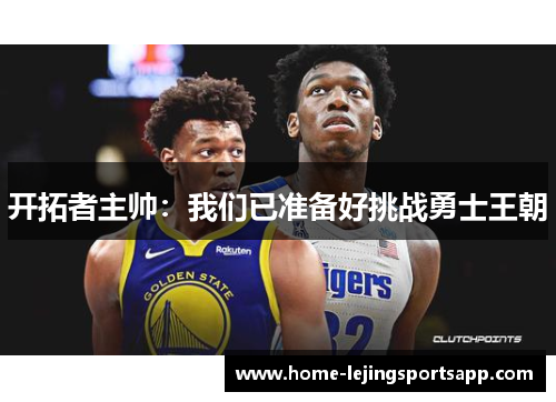 开拓者主帅：我们已准备好挑战勇士王朝