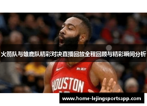 火箭队与雄鹿队精彩对决直播回放全程回顾与精彩瞬间分析